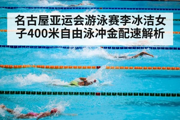 名古屋亚运会游泳赛李冰洁女子400米自由泳冲金配速解析（kaiyun）